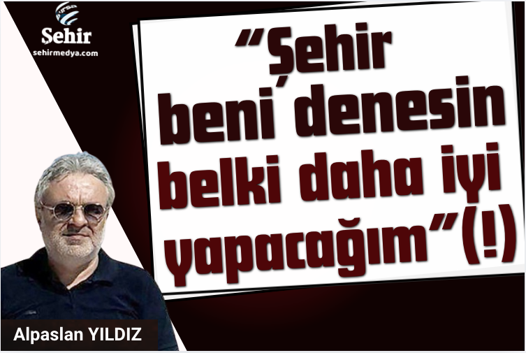 “Şehir beni denesin belki daha iyi yapacağım”(!)

sehirmedya.com/yazarlar/alpas…