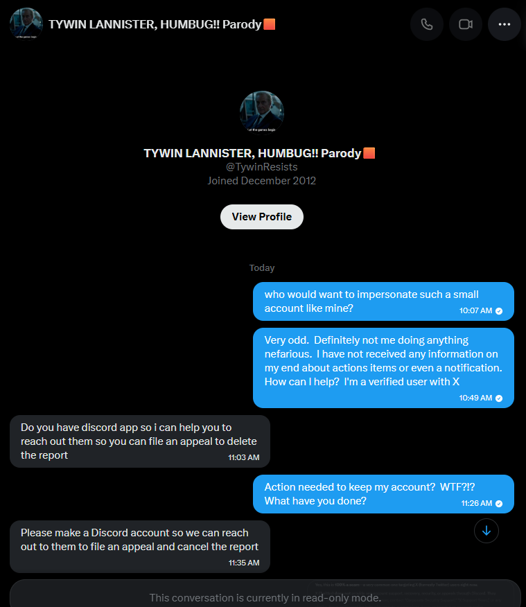 SeaHickus's tweet photo. Scam alert: Got this DM claiming my X account was reported & I'd lose it unless I contact 'X Corporate Security Support' on Discord (@xaccessph
 or similar). This is 100% fake — X NEVER uses Discord for support. Block/report immediately. Don't click links or share info! #XScam #DiscordScam

Beware of this scammer @TywinResists .  This account is who sent me the DM message.

Report them!! @XSupport
