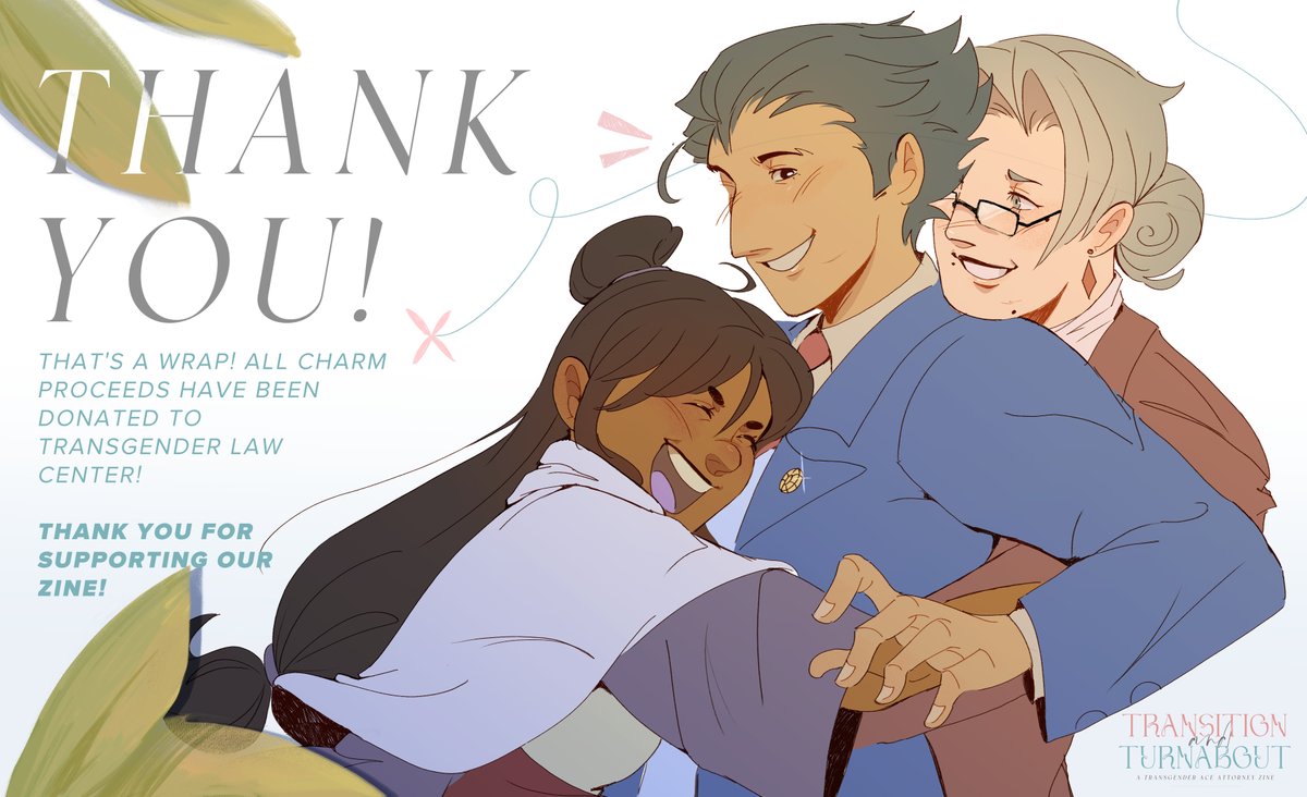 💐 CONCLUSION

Thank you all for taking this turnabout with us, but now, it's time for these courtroom doors to close for good! The zine will remain public to all, but T&amp;T is officially at an end.

$174.55 has been donated to Transgender Law Center, with receipts available below.