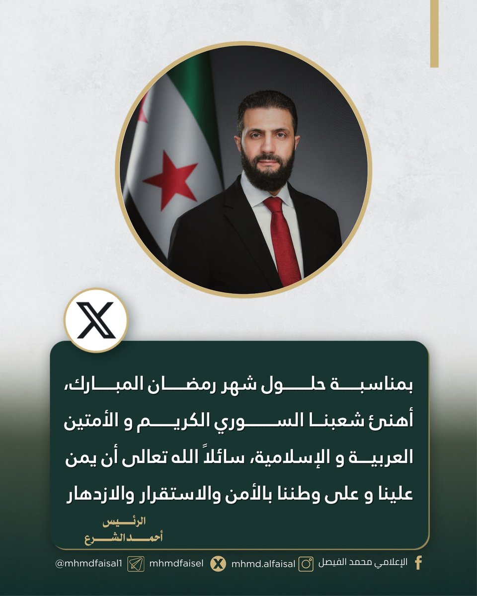 الرئيس أحمد الشرع:

بمناسبة حلول شهر رمضان المبارك، أهنئ شعبنا السوري الكريم والأمتين العربية والإسلامية، سائلاً الله تعالى أن يمن علينا وعلى وطننا بالأمن والاستقرار والازدهار.
(منشور عبر X)