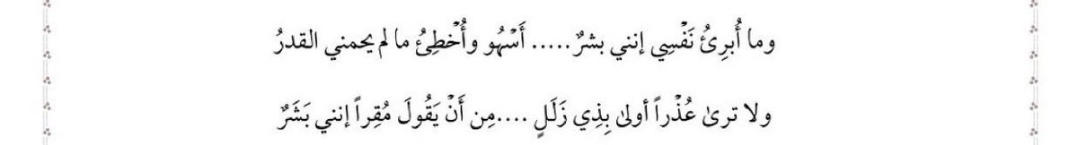i acquit not myself, for i am but human; i fall into heedlessness and err, unless providence guard me.

nor shalt thou find an excuse more fitting for one who slips than that he confess and say: “i am but human.”

— al-maqrīzī