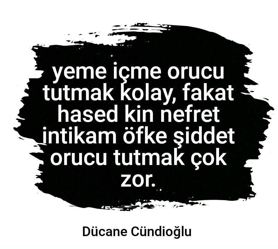yeme içme orucu tutmak kolay, fakat hased kin nefret intikam öfke şiddet orucu tutmak çok zor.
Dücane Cündioğlu