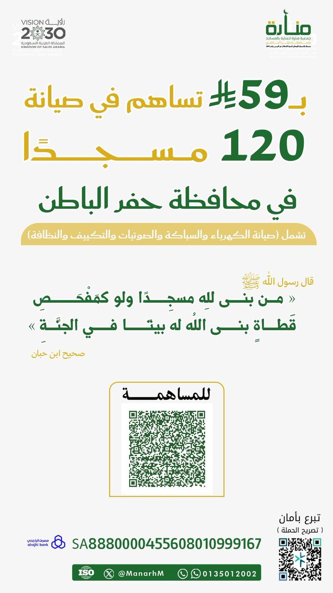 *بـ ٥٩ ريالاً فقط تُساهم في صيانة ١٢٠ مسجدًا*

تشمل : ( الكهرباء والسباكة والصوتيات والتكييف والنظافة ). 

اغتنم شهر الخير لنفسك ولمن تحب ..

« كان رسولُ اللهِ صلَّى اللهُ عليهِ وسلَّم أجودَ الناسِ بالخيرِ ، وكان أجودَ ما يكون في شهرِ رمضانَ ».
رواه البخاري

التحويل البنكي