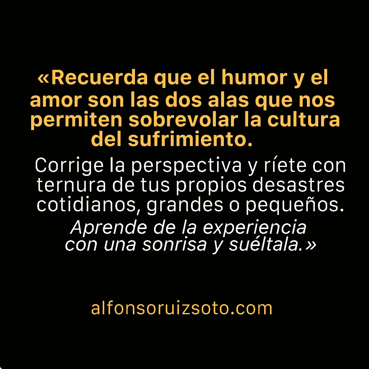 El humor y el amor son alas. Con ellas no niegas el dolor, lo atraviesas sin quedarte atrapado en él.
alfonsoruizsoto.com