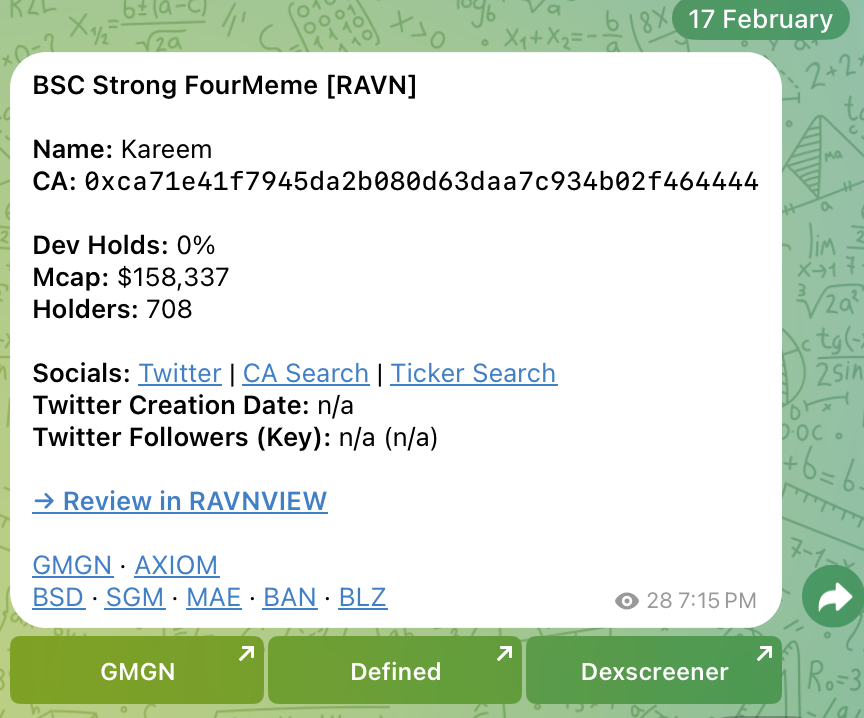 One of only 2 alerts today in our "BSC Strong FourMeme" channel.

$Kareem
0xca71e41f7945da2b080d63daa7c934b02f464444
Alerted at ~$158K MC.

ATH: ~$775K MC (currently ~$480K MC)

RAVN sifts through the trenches so you don’t have to.

Eliminate the Noise.