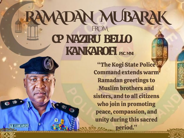 KOGI STATE POLICE COMMAND
PRESS RELEASE

ENSURING PEACE AND SECURITY DURING THE RAMADAN PERIOD: A MESSAGE FROM CP NAZIRU BELLO KANKAROFI

As the Ramadan period commences, the Commissioner of Police, Kogi State Police Command, CP Naziru Bello Kankarofi, psc, mni, extends his