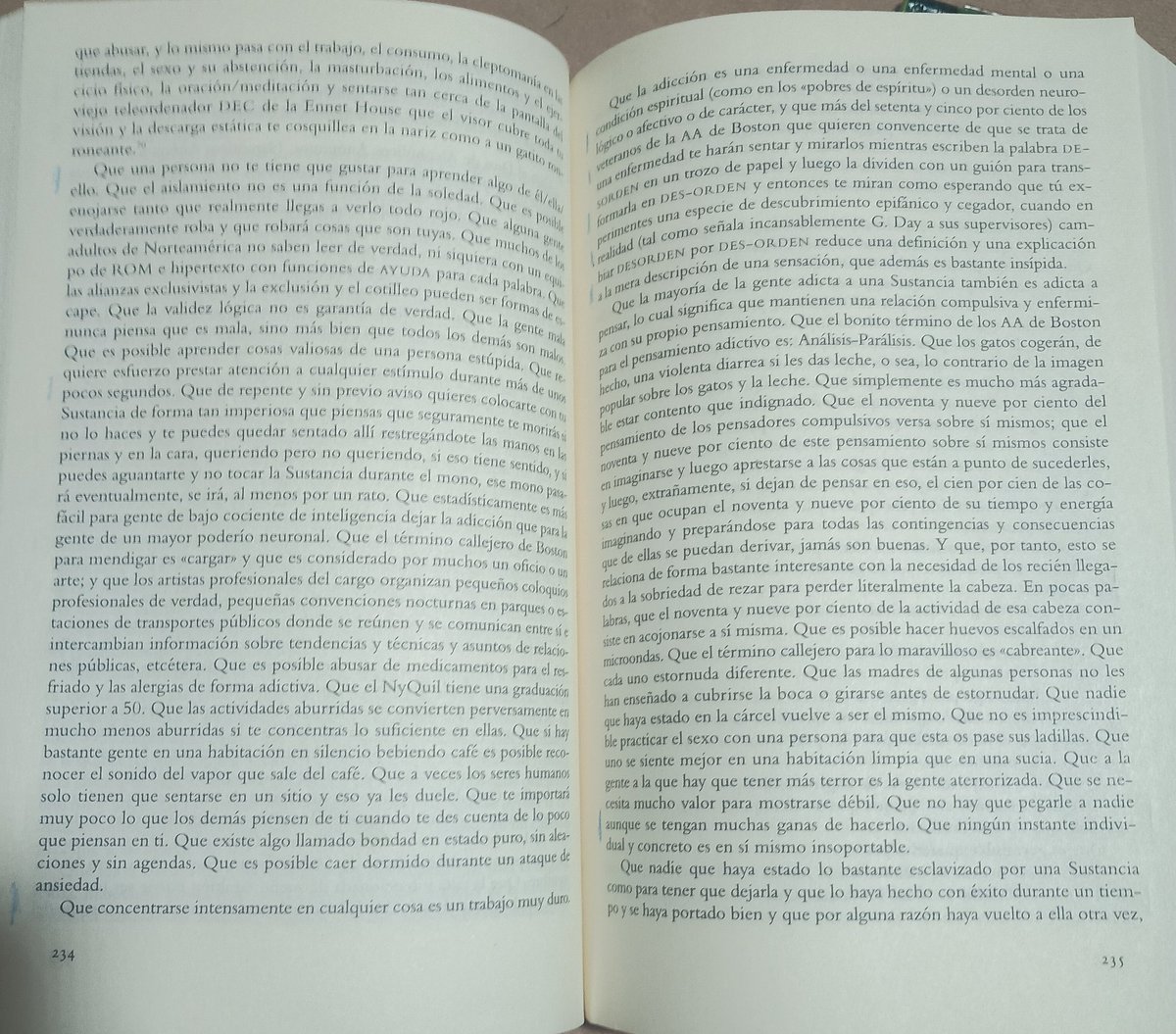 "La broma infinita" puede leerse como un  gran tratado sobre la adicción. La intuición genial de Foster Wallace fue verla no sólo como una enfermedad, sino  como la condición espiritual de nuestra época.
Y lo hizo cuando aún no aparecían las redes sociales.