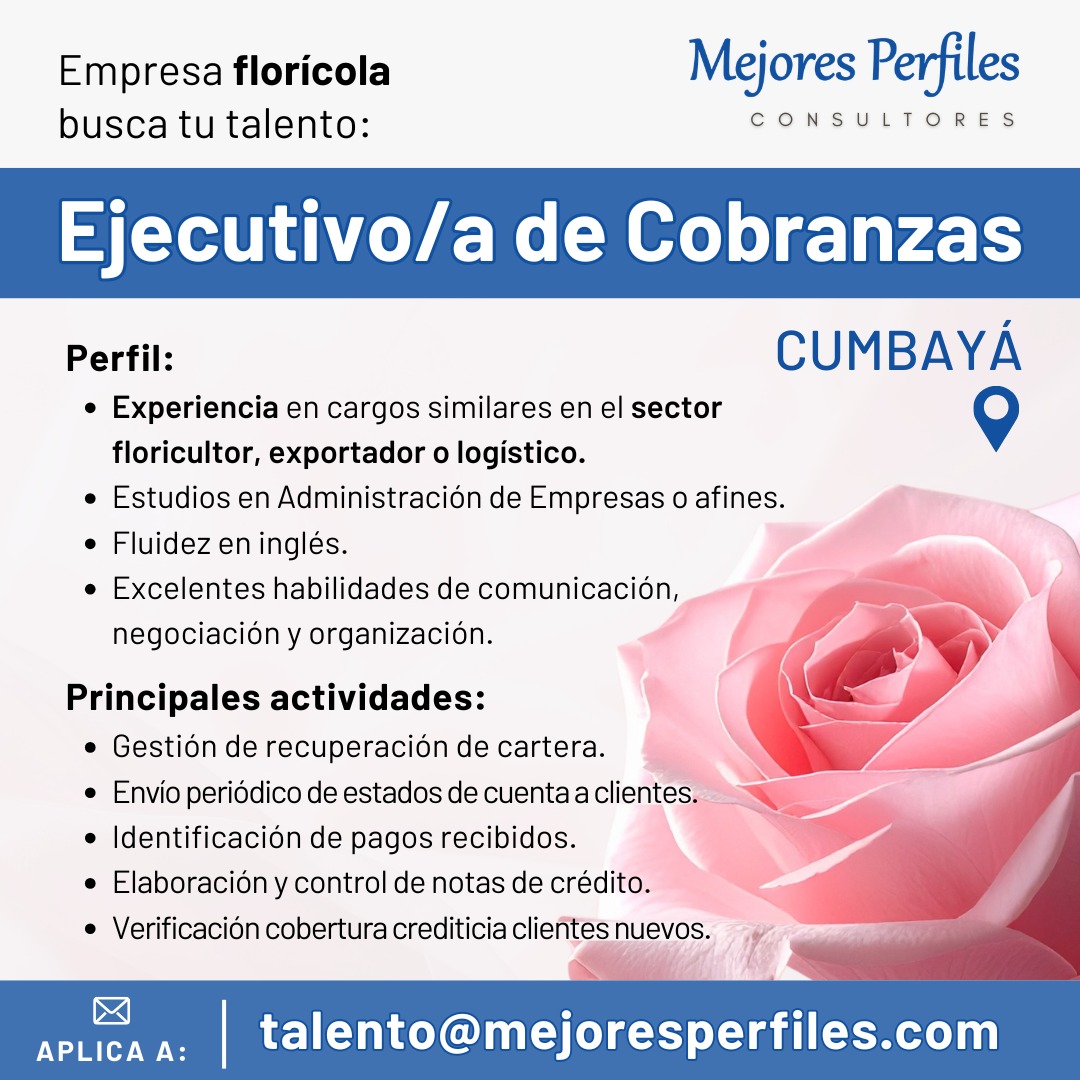 EJECUTIVO/A DE COBRANZAS - EMPRESA FLORÍCOLA - CUMBAYÁ

Experiencia en cargos similares en el sector floricultor, exportador o logístico.
Estudios en Administración de Empresas o afines.
Fluidez en Inglés.

Aplica a:
talento@mejoresperfiles.com