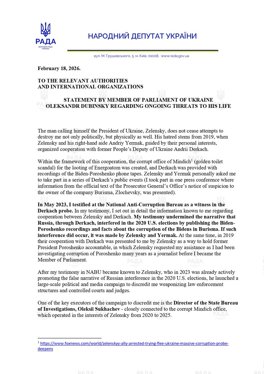 Dubinsky_pro's tweet photo. 🚨🚨🚨 BREAKING: STATEMENT BY UKRAINIAN MEMBER OF PARLIAMENT OLEKSANDR DUBINSKY REGARDING ONGOING THREATS TO HIS LIFE

The man calling himself the President of Ukraine, Zelensky, continues attempts to destroy me not only politically but physically as well. His hatred dates back to 2019, when Zelensky and his right-hand aide Andriy Yermak, guided by personal interests, organized cooperation with former Ukrainian People’s Deputy A. Derkach.

Within this cooperation, the corrupt Mindich office (golden toilet scandal) was created to loot Energoatom state company, and Derkach was provided with recordings of the Biden-Poroshenko phone conversations. Zelensky and Yermak personally asked me to participate in a series of Derkach’s public events (I took part in one press conference presenting information from the official text of the Prosecutor General’s Office notice of suspicion against Burisma owner Zlochevsky).

In May 2023, I testified as a witness at the National Anti-Corruption Bureau in the Derkach probe. In my testimony, I detailed the cooperation between Zelensky and Derkach known to me. This undermined the narrative that Russia, through Derkach, interfered in the 2020 U.S. elections by publishing the Biden-Poroshenko recordings and facts about Biden corruption in Burisma. If this occurred, it was carried out by Zelensky and Yermak. At the same time, in 2019 they presented their cooperation with Derkach to me as a way to hold former President Poroshenko accountable, requesting my assistance since I had investigated Poroshenko’s corruption for many years as a journalist before becoming a Member of Parliament.

After my NABU testimony became known to Zelensky -who in 2023 was actively promoting the false narrative of Russian interference in the 2020 U.S. elections - he launched a large-scale political and media campaign to discredit me, weaponizing law enforcement and controlled courts and judges to imprison me.

One key executor of this campaign is State Bureau of Investigations Director Oleksii Sukhachev, closely connected to the money-laundering  Mindich's office that operated in Zelensky’s interests from 2020 to 2025.

Unable to prove my involvement with Derkach or any work on behalf of Russia, and seeking to whitewash himself while discrediting my NABU testimony, Zelensky ordered attempts to extract a confession from me of working for the Russia  through torture - and after that failed, to kill me, as happened with Gonzalo Lira. I survived thanks to God’s grace, the coordinated work of my team, colleague @Dmytruk__Artem  and my publicity.

The 2025 exposure of the Mindich corrupt office scheme, which laundered money through Russian criminal groups’ consigliere Aivar Omson, once again made eliminating all witnesses to Zelensky’s work with Derkach and Russian intelligence representatives a priority for him. 
For this purpose, Zelensky ordered the elimination of Russian GRU First Deputy Head Alekseyev in Moscow. Alekseyev is one of the accused in the Derkach case regarding Russian interference in the 2020 U.S. elections, pursued in Ukraine on Zelensky’s orders. Alekseyev’s superior - GRU Head Kostyukov - is one of the leaders of the Russian negotiating group with the United States on Ukraine. Before the attempt on Alekseyev, Zelensky reported approving “special operations in the enemy’s rear” to Security Service First Deputy Head Oleksandr Poklad.

This name appears in the case concerning the killing of Denys Kireyev, a member of the first Ukrainian negotiation group with Russia. On February 10, 2026, Zelensky publicly stated he had assigned new “special operations” to Poklad, and on February 17, 2026, Ukrainian media reported that the Security Service of Ukraine was again preparing an attempt on my life.

I emphasize that my active and public position in court and my testimony to NABU are today the only obstacle preventing Zelensky from finalizing the legalization of the fake narrative of so-called Russian interference in the U.S. elections ahead of the congressional midterms, as well as whitewashing the Bidens’ involvement in Ukrainian corruption. My testimony also points to Zelensky’s cooperation with Derkach since 2019.

I call upon the U.S. Embassy in Ukraine @USEmbassyKyiv  , the Delegation of the European Union to Ukraine @EUDelegationUA  @USAmbUN @USUN @FBIDirectorKash @PamBondi @DNIGabbard  , international human rights organizations, and the Office of the United Nations High Commissioner for Human Rights @volker_turk and  @UNHumanRights @StateDept @UnderSecPD @SecRubio   to immediately take note of the systematic and ongoing threats to my life and to undertake all necessary measures within their mandates to ensure my protection and security.

My legal team is ready to provide any information and comments to governmental and non-governmental structures, as well as to the media.

Oleksandr Dubinsky

Contact person: attorney Volodymyr Matsko  
kanzlei@matsko-emrk.de  
+49 151 537 99 275, +38 097 587 58 96

@RepJamesComer @Jim_Jordan @MyLordBebo 
@RepLuna @realannapaulina  @jaredkushner @MarcBeckman @robertamsterdam @JG_CSTT  @TorstenProchnow  @FoxNews @mirandadevine @SteveWitkoff @Glenn_Diesen @FBIDDBongino @dbongino @mitchellvii @RealAlexJones @GenFlynn @BRICSinfo @RedState @RedactedNews @natalimorris @bennyjohnson @jsolomonReports