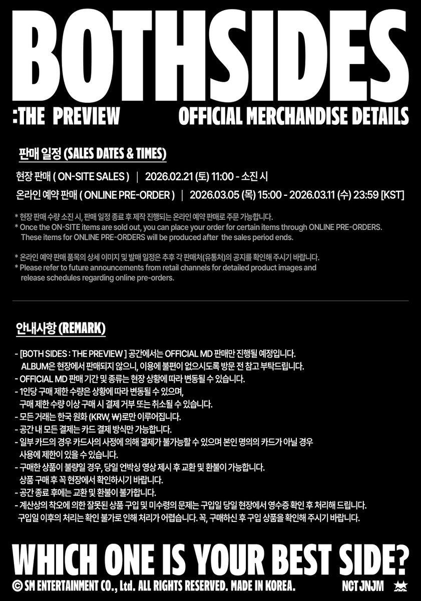 [ BOTH SIDES : THE PREVIEW ]
OFFICIAL MERCHANDISE DETAILS

▶SALES DATES &amp; TIMES
ON-SITE : 2026.02.21(SAT) 11:00 - Until Sold Out
ONLINE PRE-ORDERS : 2026.03.05(THU) 15:00 - 2026.03.11(WED) 23:59 [KST]

#NCTJNJM #BOTHSIDES
#NCTJNJM_BOTHSIDES #THEPREVIEW