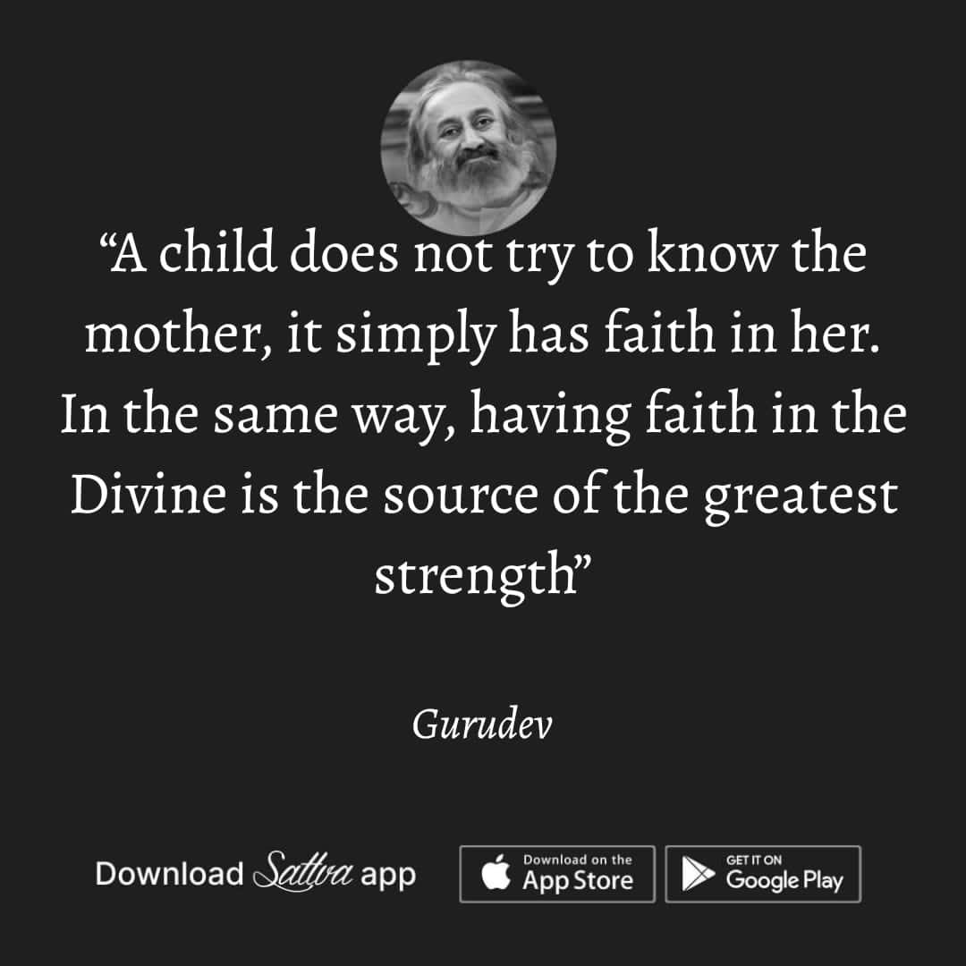 "A child does not try to know the mother, it is simple has faith in her. In the same way, having faith in the Divine is the greatest strength."

~ Pujya <a href="/Gurudev/">Gurudev Sri Sri Ravi Shankar</a> Sri Sri Ravishankar Ji