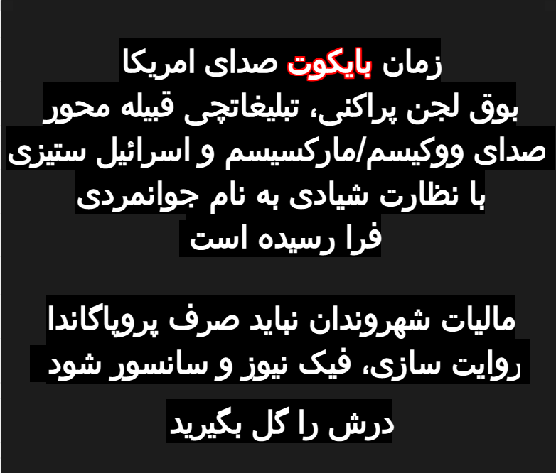 با توجه به اصرار کری لیک بر ادامه کار بوق صدای امریکا و نگاه داشتن شارلاتان جوانمردی و نیز افزوده شدن فهیمه، پادوی چپ، زمان تحریم این بوق توسط همه کسانیست که با بوق دولتی و پراوداهای سانسورچی مخالفند. VOA فارسی برای لجن پراکنی و تبلیغات سیاسی باز شده است.
Shut VOA down forever