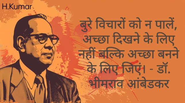 बुरे विचारों को न पालें, अच्छा दिखने के लिए नहीं बल्कि अच्छा बनने के लिए जिएं। - डॉ. भीमराव आंबेडकर