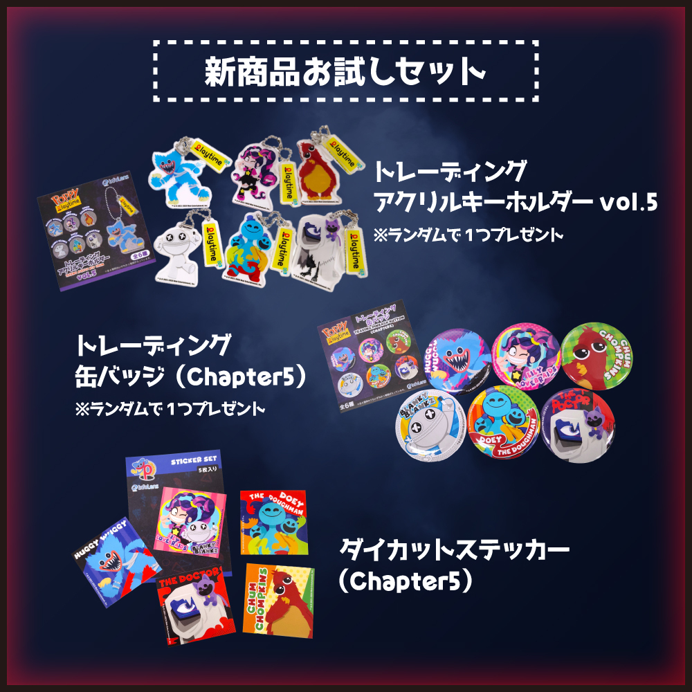 🎈【 #PoppyPlaytime 】新商品発売記念 🎈

『待望の新作グッズ登場を記念して、チャプター5【新商品お試しセット】を 抽選で10名様にプレゼント！』

🎁セット内容🎁 
・トレーディングアクリルキーホルダー vol.5
・トレーディング缶バッジ（Chapter 5） 
・ダイカットステッカー（Chapter 5）