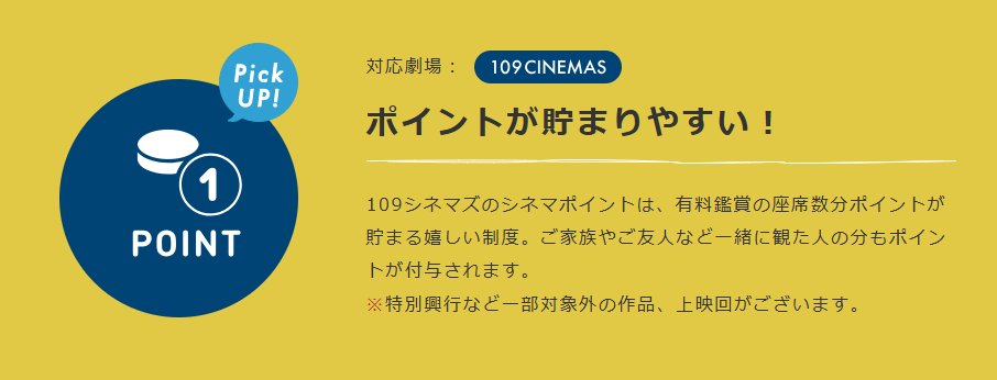 ＼映画を見るなら、お得に快適に！／
シネマポイント会員のお客様は、
映画をご鑑賞いただくとポイントが貯まります！
しかも１０９シネマズは一緒にご購入いただいた
ご家族👪やご友人👭などのポイントも付与されます！
※無料鑑賞など一部対象外のチケットがございます。