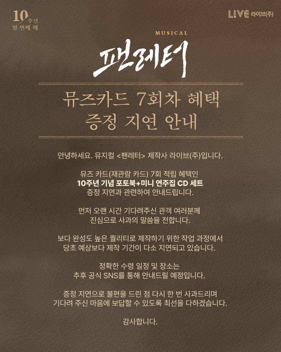 💌#뮤지컬팬레터 뮤즈카드 7회차 혜택 증정 지연 안내

안녕하세요. 뮤지컬 <팬레터> 제작사 라이브(주)입니다.

뮤즈 카드(재관람 카드) 7회 적립 혜택인 
10주년 기념 포토북+미니 연주집 CD 세트
증정 지연과 관련하여 안내드립니다.

먼저 오랜 시간 기다려주신 관객 여러분께 
진심으로 사과의