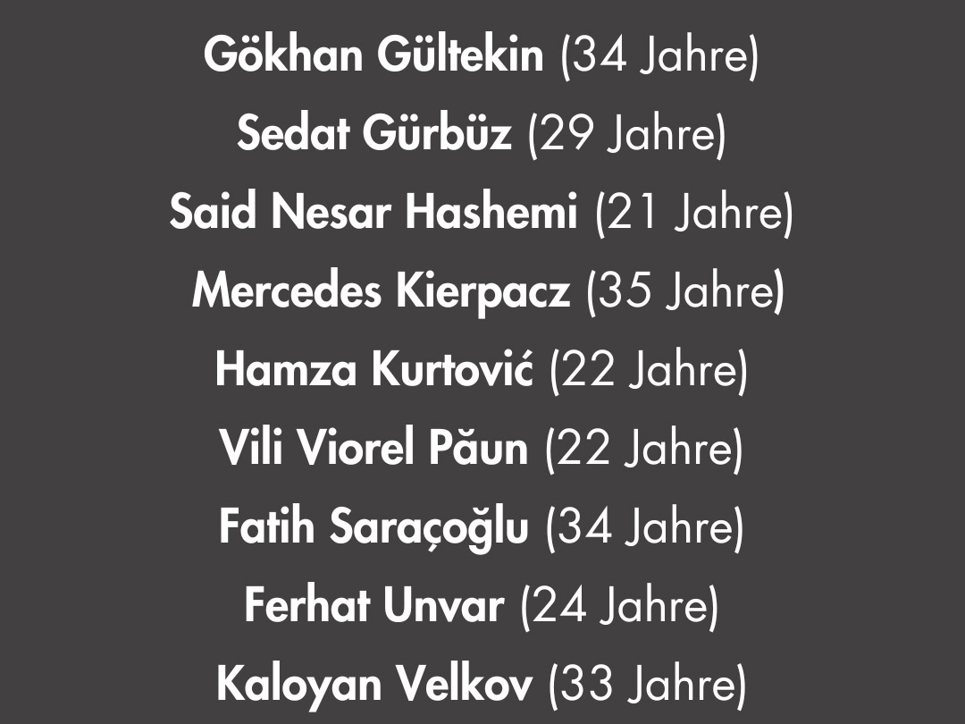 Sechs Jahre nach dem Anschlag von Hanau bleibt die Erinnerung wach. Neun Menschen wurden aus rasstischen Motiven ermordert. Wir denken an die Familien und Freund*innen. An die Überlebenden und an die, die an den Spätfolgen verstorben sind. (BO)

#SayTheirNames