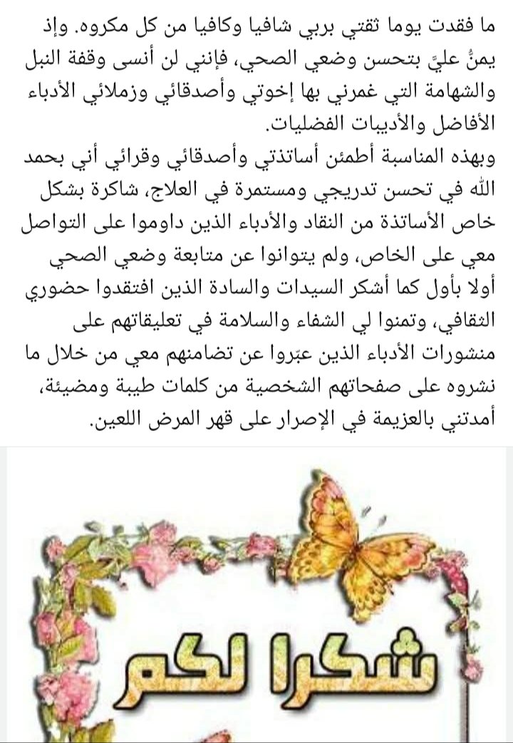 ما فقدت يوما ثقتي بربي شافيا وكافيا من كل مكروه. وإذ يمنُّ عليَّ بتحسن وضعي الصحي، فإنني لن أنسى وقفة النبل والشهامة التي غمرني بها إخوتي وأصدقائي وزملائي الأدباء الأفاضل والأديبات الفضليات. 
وبهذه المناسبة أطمئن أساتذتي وأصدقائي وقرائي أني بحمد الله في تحسن تدريجي.