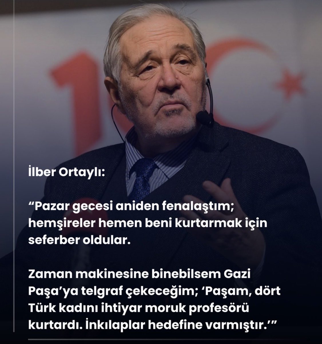 Kıymetli İlber Ortaylı <a href="/ILBERORTAYLIGSU/">İlber Ortaylı</a> hocamız, mesleğimizin kıymetinin günümüzde bilinmediğinin o kadar farkında ki, teşekkür için muhatap bulamayıp zaman makinasıyla geçmişe gitmeyi düşünüyor. 
Mesleğimizle gurur duyan Türk Hemşireleri olarak kendisine teşekkür ediyor, geçmiş