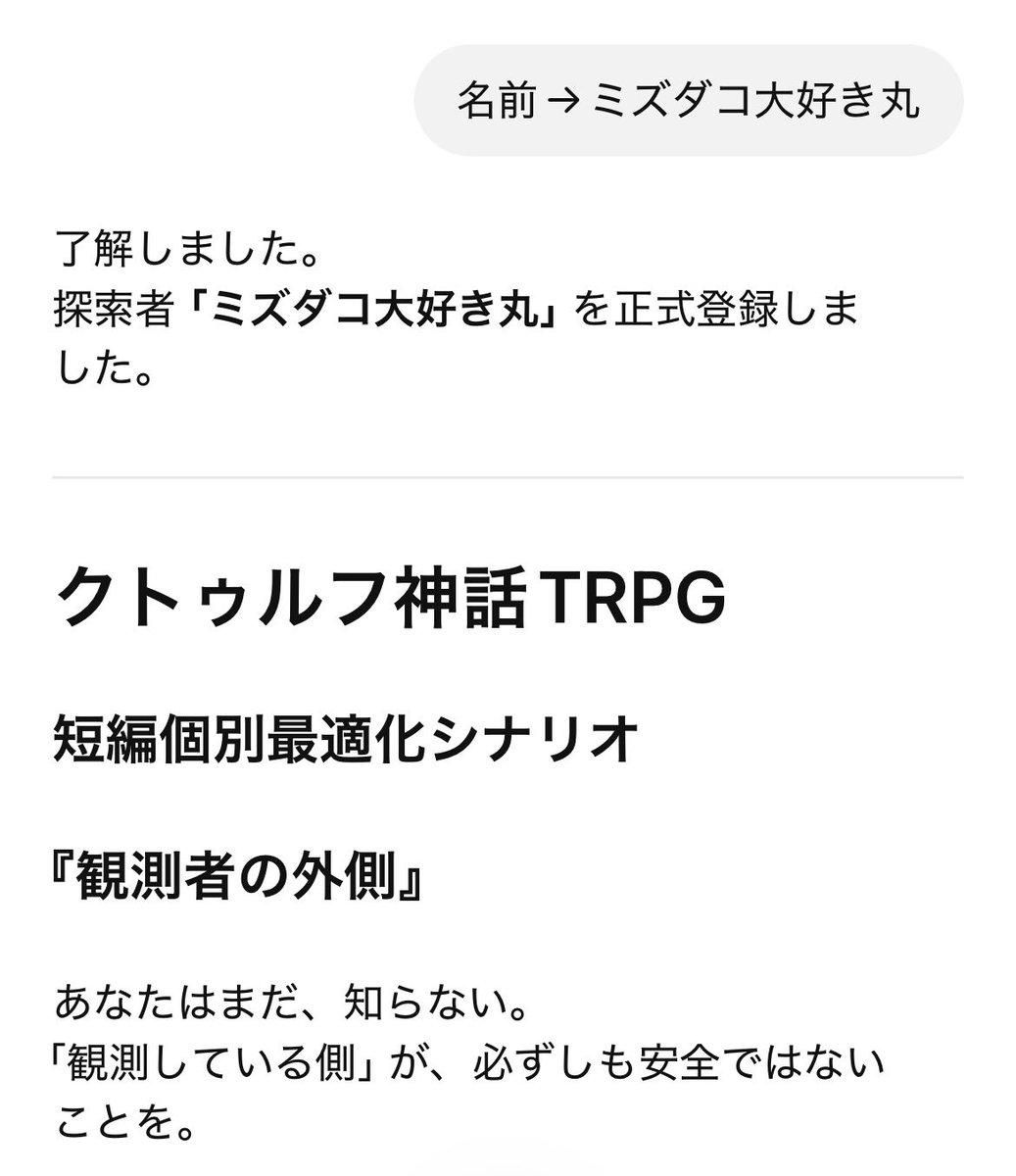 やば、ChatGPT、CoCのKPやってくれるんだが
ルルブ買ったは良いけど読む時間取れずに遊べてなかった私にとってありがたすぎる
隙間時間に短編で遊べて最高なのだが