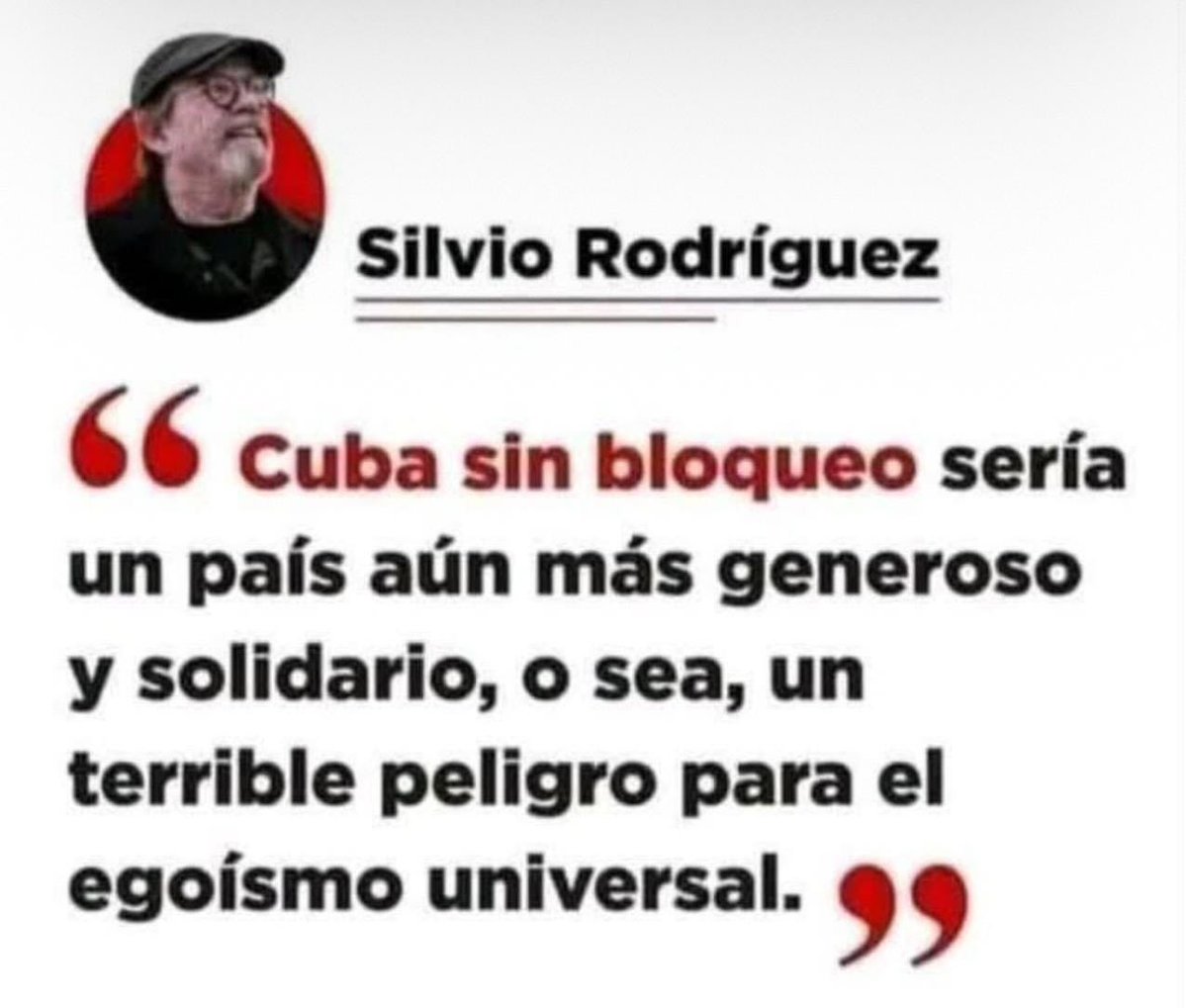 "Cuba sin bloqueo sería aún más generoso y solidario, o sea, un terrible peligro para el egoísmo universal" - Silvio Rodríguez