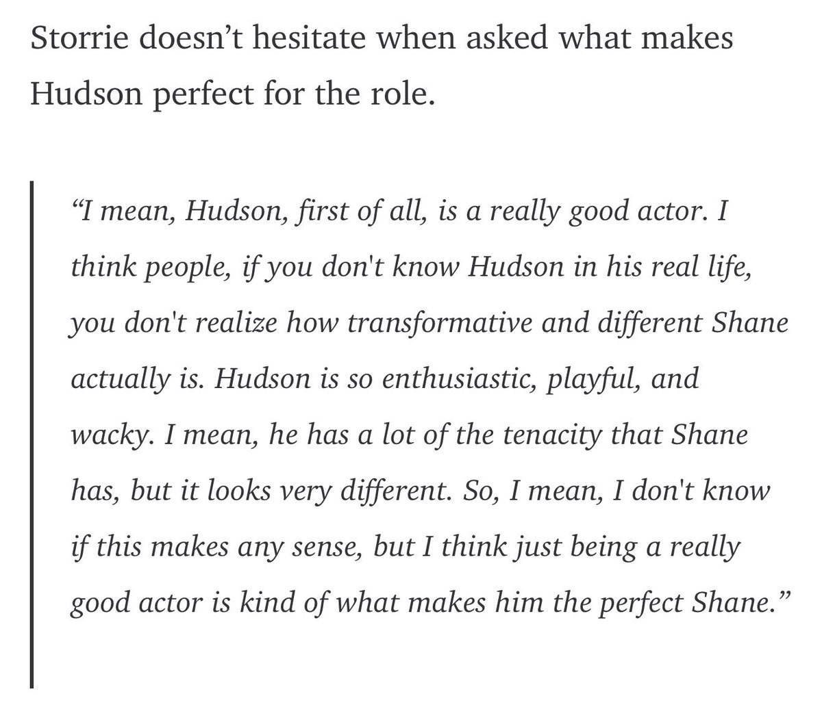“I mean, Hudson, first of all, is a really good actor. I think people, if you don't know Hudson in his real life, you don't realize how transformative and different Shane actually is.”

EXACTLY CONNOR 🙂‍↕️🙂‍↕️🙂‍↕️