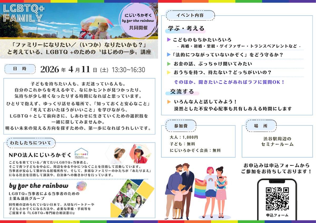 【4/11(土）共催イベント】
 ファミリーになりたい／（いつか）なりたいかも？」と考えてるLGBTQ +のための〝はじめの一歩〟講座 

LGBTQ＋当事者の士業グループ「By for the Rainbow」との合同企画

まだ未来をはっきり決めてるわけじゃない、あらゆるLGBTQ＋大歓迎です 
➡️rainbowfamily.jp/20260411-2/