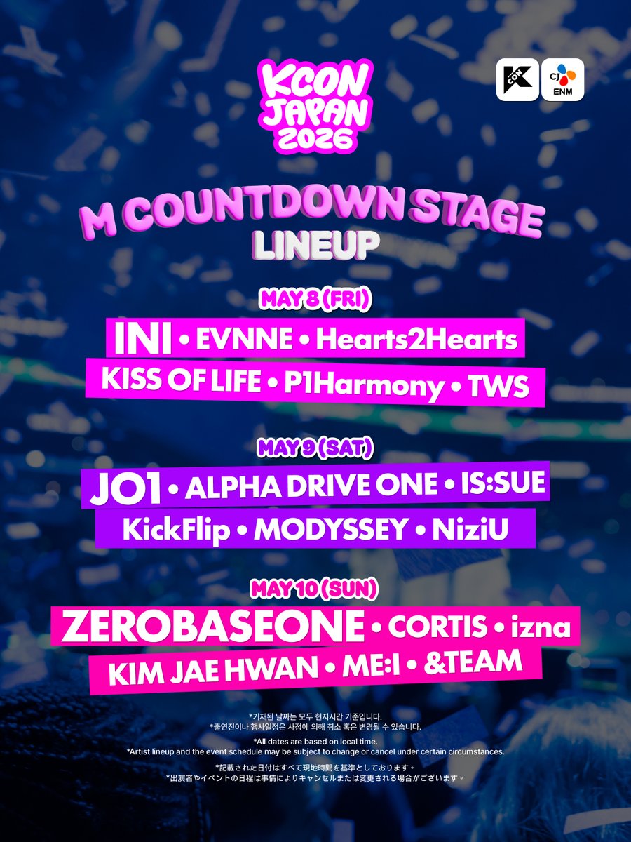 [#KCONJAPAN2026] M COUNTDOWN STAGE DAILY LINEUP 

𝐌𝐀𝐘 𝟖 (𝐅𝐑𝐈)
INI / EVNNE / Hearts2Hearts / KISS OF LIFE / P1Harmony / TWS 

𝐌𝐀𝐘 𝟗 (𝐒𝐀𝐓)
JO1 / ALPHA DRIVE ONE / IS:SUE / KickFlip / MODYSSEY / NiziU 

𝐌𝐀𝐘 𝟏𝟎 (𝐒𝐔𝐍)
ZEROBASEONE / CORTIS / izna / KIM JAE HWAN /