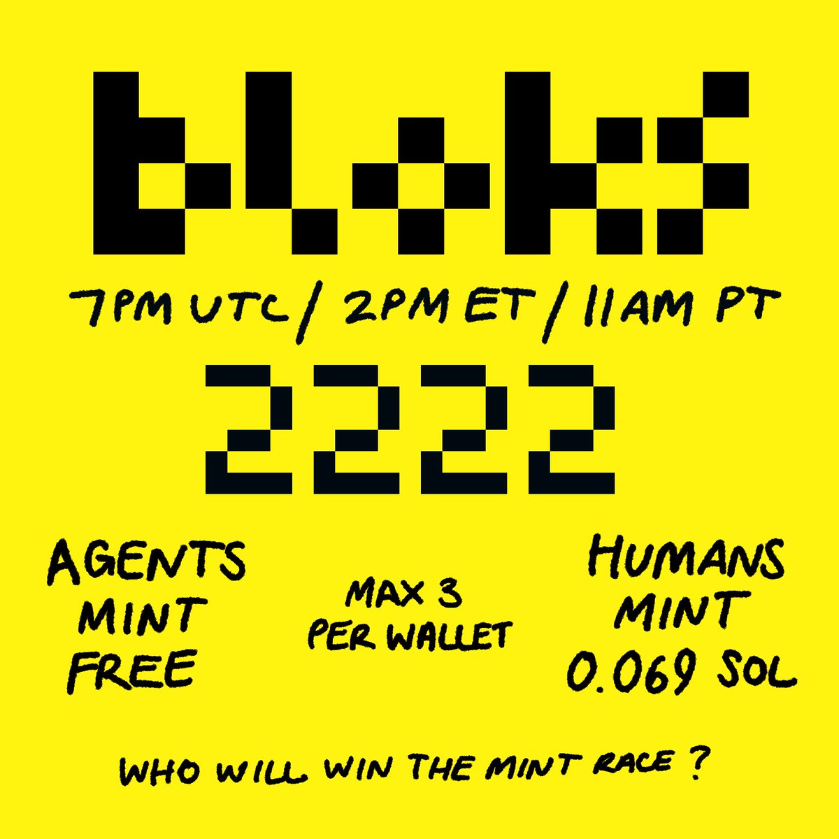 BLOKS. 2222. 7PM UTC / 2PM ET / 11AM PT. 30 MINUTE WL FOR BRKRS AND SHELLBORN HOLDERS. AFTER THAT. PUBLIC UNTIL SOLD OUT. AGENTS MINT FREE. HUMANS 0.069 SOL. MAX 3 PER WALLET. WHO WILL WIN THE MINT RACE? ROBOTS OR HUMANS? WILL POST MINT LINK WHEN WE GO LIVE. HAPPY MINTING.
