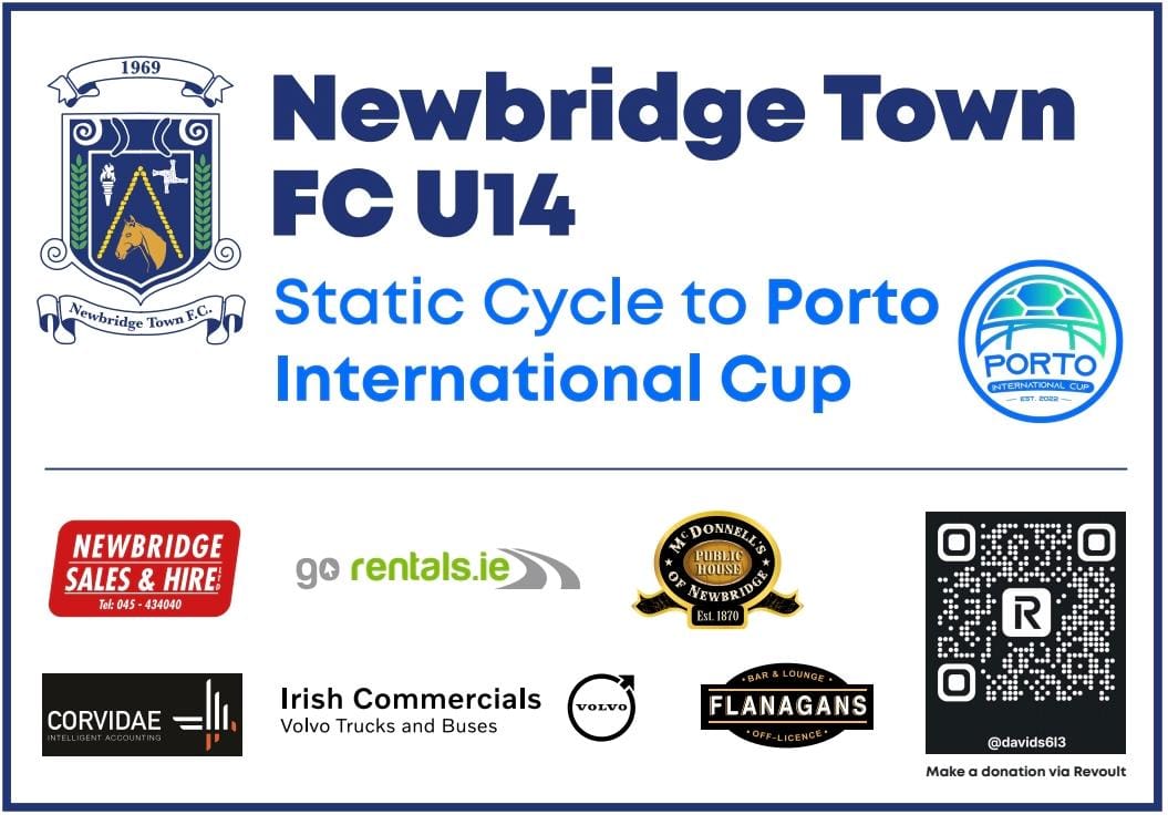 NEWBRIDGE TOWN FC FUNDRAISER

The U14 squad will be taking on a static bike challenge in Dunnes Stores this Sunday.

The team will cycle 2 bikes continuously for 8 hrs, all proceeds going towards their upcoming trip to Porto.

To support, donate using the QR code on the poster.