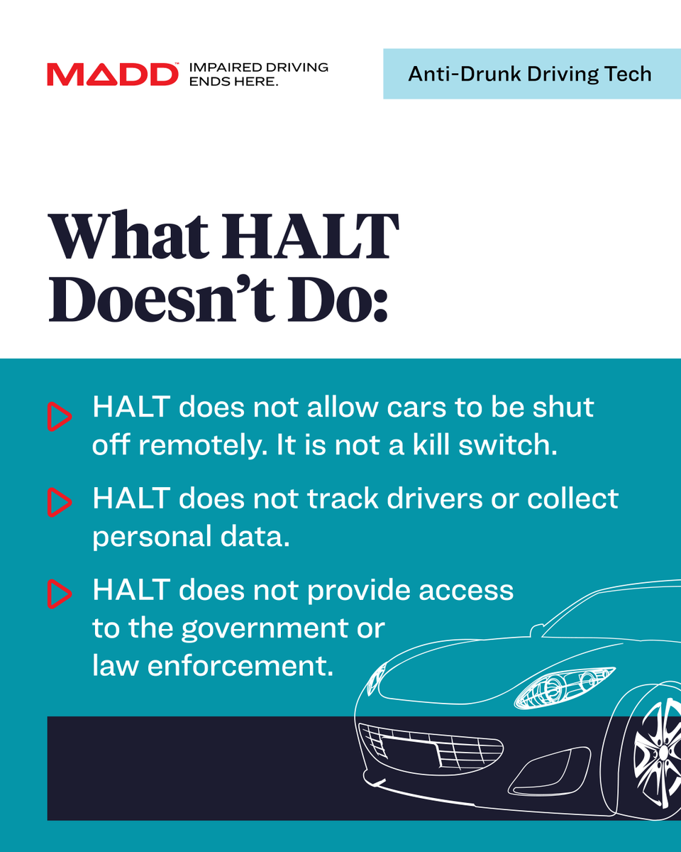 MADDNational's tweet photo. HALT is a lifesaving law designed to prevent drunk driving before it happens. It requires a safety standard to stop impaired driving. Anti-drunk driving technology will enhance existing safety features already built into some vehicles, like seat vibrations that alert drivers when they drift out of a lane.

Some people say HALT creates a government “kill switch.” That is false. The law does not allow cars to be shut down remotely.

HALT prevents drunk driving. Nothing more.