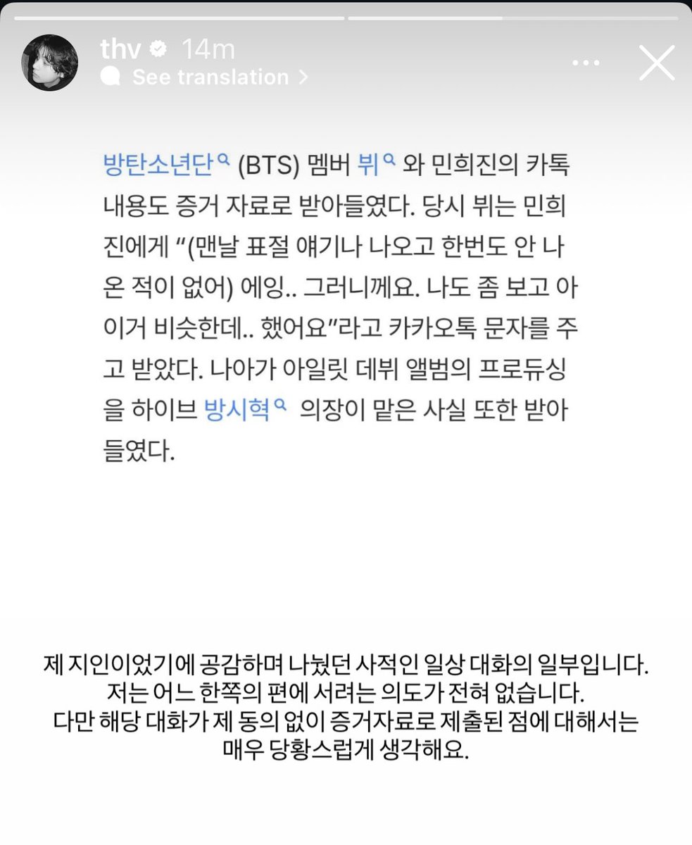 TAEHYUNG IG STORY

“Because this was someone I personally knew, it was part of a private, everyday conversation in which I was empathizing and sharing my thoughts. I have absolutely no intention of taking sides That said, I find it very upsetting that this conversation was