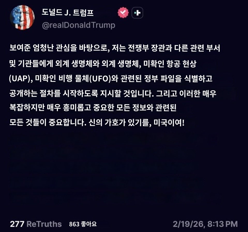 트럼프 대통령: "외계인·UFO 파일 공개 시작하라!" 지시 🚨

"국방장관과 관련 기관들에 정부 파일 식별·공개 절차를 지시했다. 
외계 생명체, UAP, UFO 관련 모든 정보 포함. 매우 흥미롭고 중요한 사안!"

GOD BLESS AMERICA! 🇺🇸

진실공개의 마지막 단계!  Alien 👽
