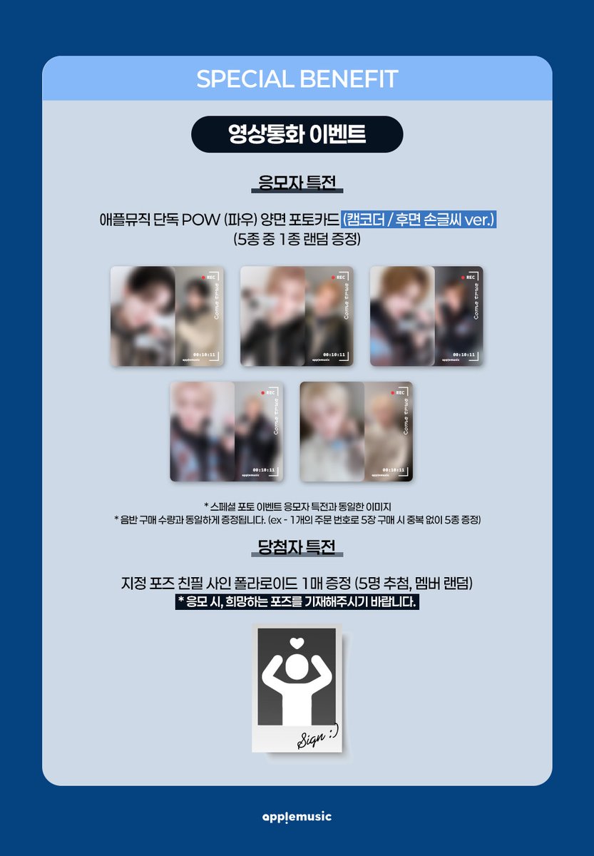 [📢] #파우 #POW
Single Album [#ComeTrue]
SPECIAL PHOTO &amp; FAN SIGN &amp; VIDEO CALL EVENT OPEN💌

📌~2/22 (일) 11:59PM

🗓2/27 (금)

🎁애플뮤직 단독 미공개 셀피 포토카드(캠코더/후면 손글씨, 붕어빵/후면 손그림 ver.) 1종(5종 중 랜덤)

🩷스페셜 포토 당첨자 특전
▶ POW (파우) 멤버와 1:1