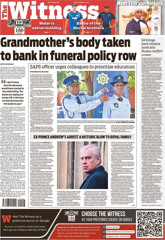 WitnessKZN's tweet photo. In The Witness today: Grandmother’s body taken to bank in funeral policy row | SA brings back citizens lured into Russia conflict | SAPS officer urges colleagues to prioritise education | Ex-prince Andrew’s arrest a historic blow to royal family | KZN Education Department drowning in R619 million staff debt | Mugabe’s son arrested after shooting at Hyde Park home | Ntuli warns of ‘chaos’ if KwaZulu-Natal coalition collapses | Sibiya hits back at accusers in explosive testimony | Ramaphosa: ‘Cabinet shares collective responsibility’ | Scottsville Grindr gang set to face bail judgment | Number plate clue brings down six-man robbery gang | Fever trees under threat as bark stripping devastates city giants | Calls for safety reforms after granny’s murder | Mayor offers ass urances of electricity restoration to Sweetwaters residents | Richmond residents furious over new taxi rank gate | UN says Israeli actions raise ‘ethnic cleansing’ fears in West Bank, Gaza | Japanese city donated R58 million in gold to fix water system | UN probe finds ‘hallmarks of genocide’ in Sudan | UKZN Impi ready for Madibaz test | Maritzburg College hosts JOI event | KZN Athletics head Mkasi hails Msunduzi’s support as key to Capital City Marathon’s growth | Drop in temp expected to bring fish out | Sundowns ‘deserved’ to win against Bucs — Cardoso | Spain’s Ereno Leads the way at the Durban Country Club | A battle of the Morkel brothers awaits as SA prepares to face India in Ahmedabad | Dusi leaders battle for tactical edge.