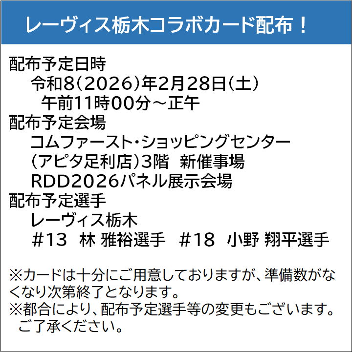 swc_ashikaga's tweet image. 【 #RDD ２０２６限定！オリジナルコラボカード】
RDD当日の２月２８日（土）に、コムファースト・ショッピングセンター（アピタ足利店）のパネル展示会場にて
レーヴィス栃木# 13 林 雅裕選手、# 18 小野 翔平選手本人からカードをお渡しします！
ぜひお越しください☆