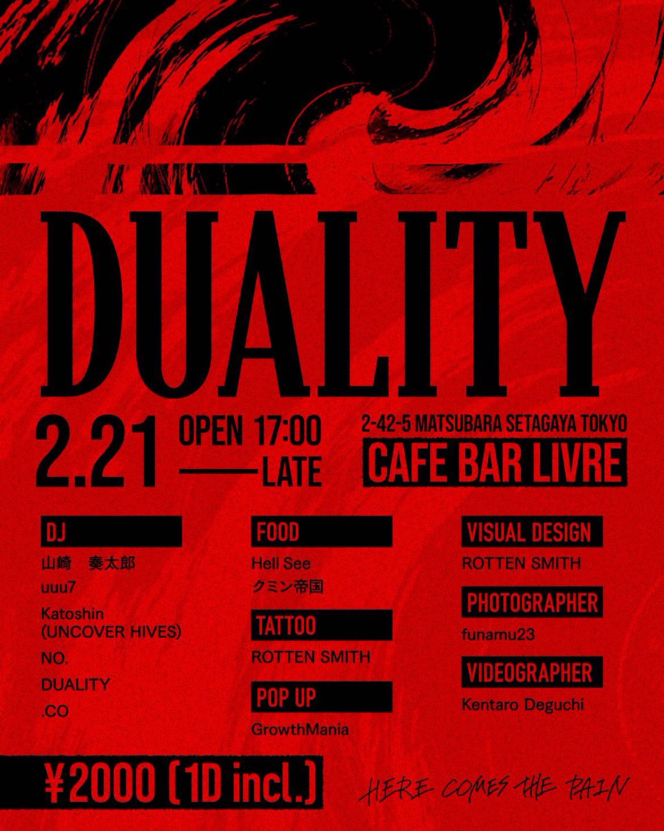 2.21.sat,17:00〜,¥2000/1D incl.

DUALITY

DJ：
山崎 奏太郎
uuu7
Katoshin (UNCOVER HIVES)
NO.
DUALITY
.CO

FOOD：
Hell See
クミン帝国

TATTOO:ROTTEN SMITH
POP UP:GrowthMania
VISUAL DESIGN:ROTTEN SMITH
PHOTOGRAPHER:funamu23
VIDEOGRAPHER:Kentaro
-
HERE COMES THE PAIN
-
<a href="/cafebarlivre/">Cafe Bar LIVRE 明大前</a>