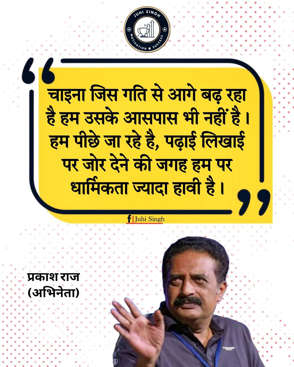 "चाइना जिस गति से आगे बढ़ रहा है हम उसके आसपास भी नहीं है। हम पीछे जा रहे है, पढ़ाई लिखाई पर जोर देने की जगह हम पर धार्मिकता‌ ज्यादा हावी है।"

~ प्रकाश राज, अभिनेता