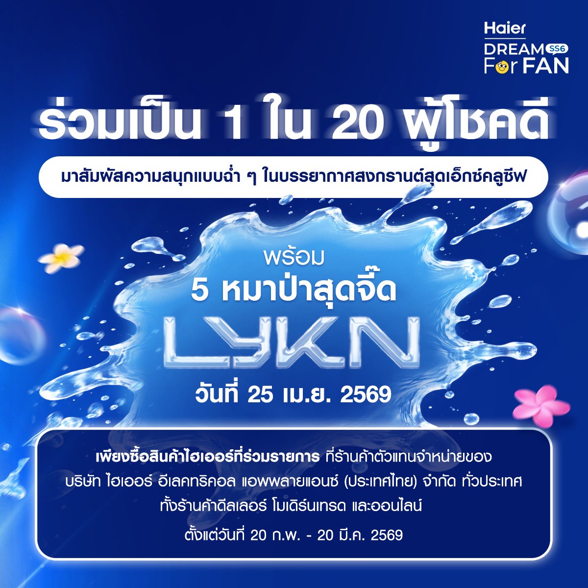 โอกาสครั้งสำคัญที่คุณจะได้สร้างความทรงจำร่วมกันกับ LYKN <a href="/LYKNofficial/">LYKN</a>  ครบทั้ง 5 คน ในบรรยากาศซัมเมอร์สุดฉ่ำเวอร์ 🔫💦

ร่วมลุ้นรับสิทธิ์เป็น 1 ใน 20 ผู้โชคดี ได้เข้าร่วม Splash Out Area ในกิจกรรม Haier Dream For Fan SS6 ตอน Splash Out with Haierx LYKN วันที่ 25 เม.ย. 2569 นี้