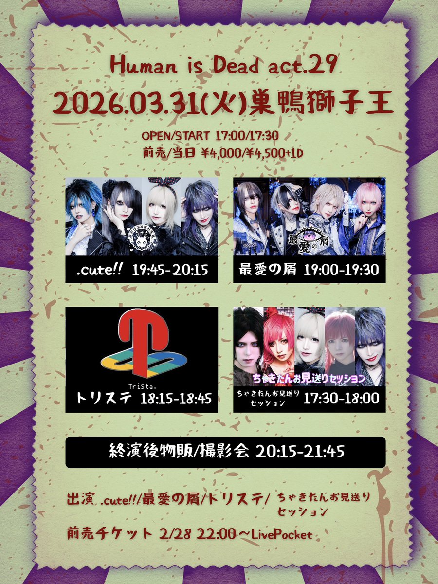 【ライブ情報】

Human is Dead act.29
■2026年3月31日(火)巣鴨獅子王
■OPEN/START 17:00/17:30
■前売/当日 ¥4,000/¥4,500(D代別)
■出演 .cute!!/最愛の屑/トリステ/ちゃきたんお見送りセッション
[チケット]
2/28 22:00〜LivePocket
livepocket.jp/e/8j2bf