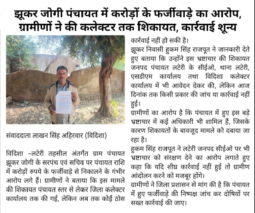 विदिशा - लटेरी ग्राम पंचायत झुकर जोगी में करोड़ों के भ्रष्टाचार के आरोप, शिकायतें जनपद से कलेक्टर तक, इसके बाबजूद जिला प्रशासन मौन क्यो ?
क्या यही भाजपा की तथाकथित “सुशासन” वाली सरकार है या कमीशनखोरी की ढाल ? जनता जवाब चाहती है—तुरंत निष्पक्ष जांच और दोषियों पर सख्त कार्रवाई हो।