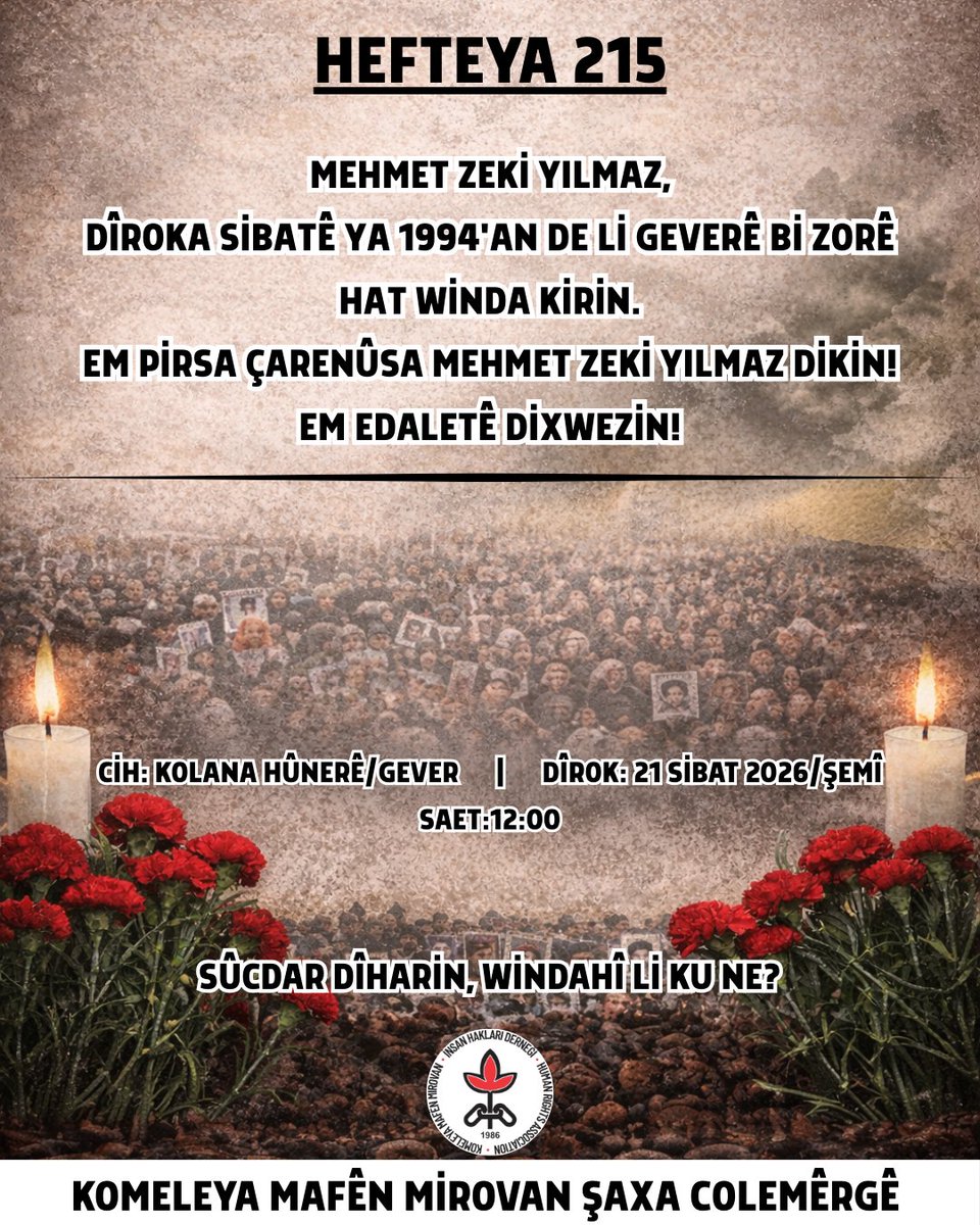 Hefteya 215;
Mehmet Zeki Yılmaz, dîroka sibatê ya 1994'an de li Geverê bi zorê hat winda kirin.
Em pirsa çarenûsa M. Zeki Yılmaz dikin!
Em edaletê dixwezin!

Cih: Kolana Hûnerê/Gever
Dîrok: 21 Sibat 2026/Şemî
Şayet: 12:00

#SÛCDARDÎHARİNWİNDAHÎLİKUNE