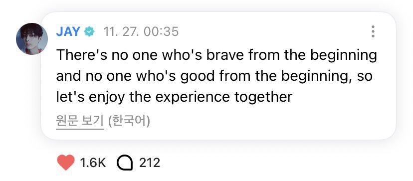 “ไม่มีใครกล้าหาญตั้งแต่เริ่มต้น และก็ไม่มีใครเก่งตั้งแต่แรกเริ่ม เพราะงั้นมาเพลิดเพลินกับประสบการณ์นี้ไปด้วยกันเถอะ”
                            Jay Enhypen