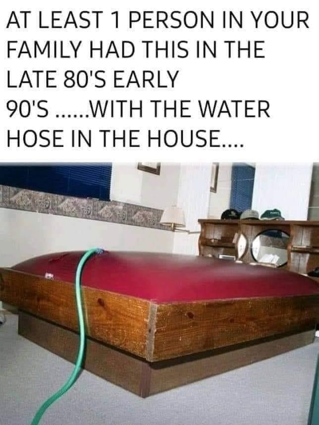 OMG! my Mom had a waterbed!! I cannot tell you how many times one of the cats put a pin hole in it and she did not know until she went to lay on it, LOL I remember the patch kits! 

#memes #memesdaily #memesfunny