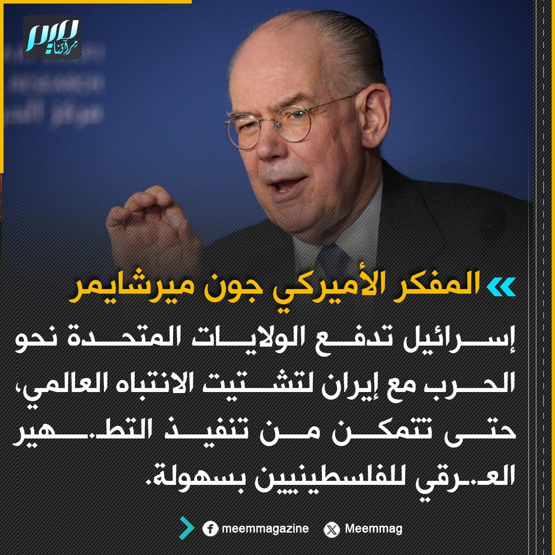 Meemmag's tweet photo. المفكر الأميركي جون ميرشايمر: إسرائيل تدفع الولايات المتحدة نحو الحرب مع إيران لتشتيت الانتباه العالمي، حتى تتمكن من تنفيذ التطـ.ـهير العـ.ـرقي للفلسطينيين بسهولة. https://t.co/qTRzMc4Qq1