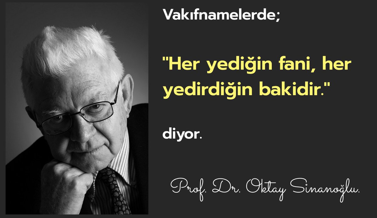 Vakıfnamelerde; "Her yediğin fani, her yedirdiğin bakidir." diyor.

Prof. Dr. Oktay Sinanoğlu.