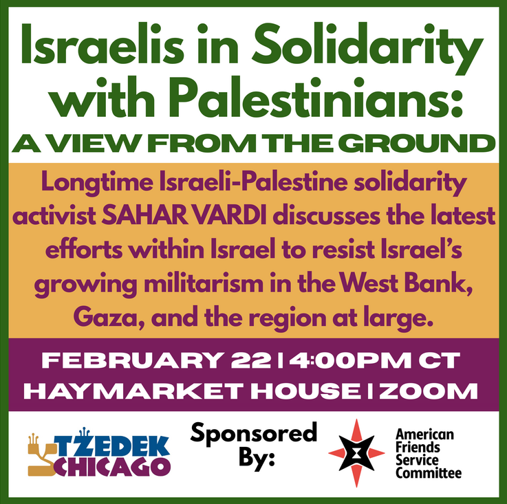 SUNDAY FEB. 22 @ HAYMARKET HOUSE: Join us for a special event, "Israelis in Solidarity with Palestinians," featuring Sahar Vardi, conscientous objector and antiwar activist from Jerusalem. RSVP here:--> tzedekchicago.shulcloud.com/form/saharvard…