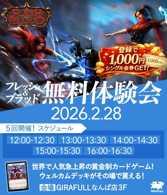 【Flesh and Blood 無料体験会】
📅 2026年2月28日(土)
📍 GIRAFULLなんば店 3F

🕛12:00〜
🕐13:00〜
🕑14:00〜
🕒15:00〜
🕓16:00〜
（各回30分）

＼ 当日飛び込みOK！／
✔ 参加無料
✔ 手ぶらOK
✔ その場でウェルカムデッキ進呈

さらに…
🎁 新規アカウント登録&amp;イベント参加者全員に