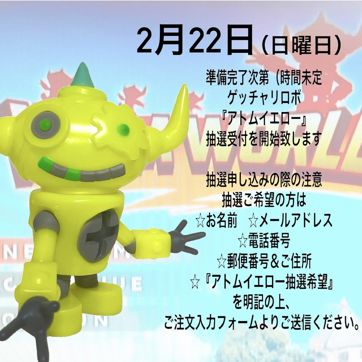 2/22(日)#ゲッチャリロボ 『アトムイエロー』の抽選受付をいたします