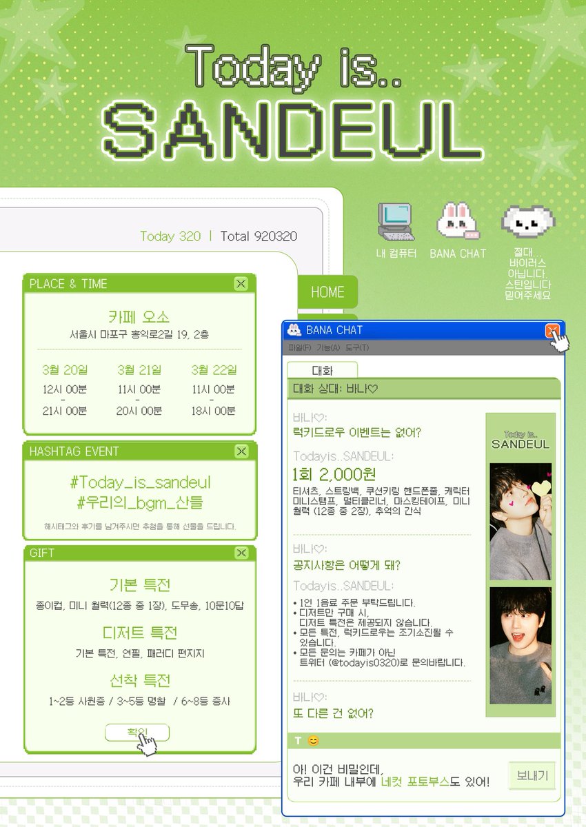 *+.𝟮𝟬𝟮𝟲 𝗦𝗔𝗡𝗗𝗘𝗨𝗟 𝗕𝗜𝗥𝗧𝗛𝗗𝗔𝗬 𝗖𝗔𝗙𝗘.˖* 
└➤ Today is.. sandeul🍃

산들Øi랑 일촌 맺을 バr람?

┌〓〓〓〓〓♡〓〓〓〓〓┐
　     이산들이 님께서
   일촌 신청을 하셨습니다
      수락하시겠습니까?
└〓〓〓〓〓♡〓〓〓〓〓┘

💌 26.03.20-26.03.22
💌 홍대 카페 오소